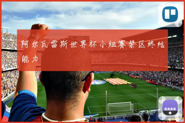 阿尔瓦雷斯世界杯小组赛禁区终结能力