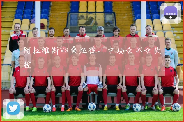 阿拉维斯vs桑坦德，中场会不会失控