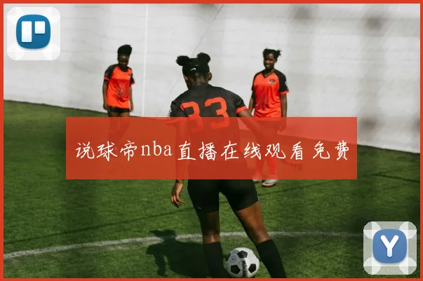 说球帝nba直播在线观看免费