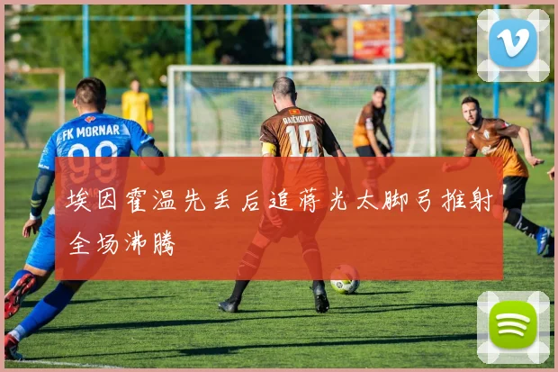 埃因霍温先丢后追蒋光太脚弓推射全场沸腾