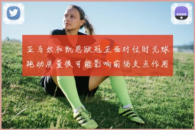亚马尔和凯恩欧冠正面对位时无球跑动质量很可能影响前场支点作用