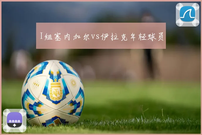I组塞内加尔vs伊拉克年轻球员
