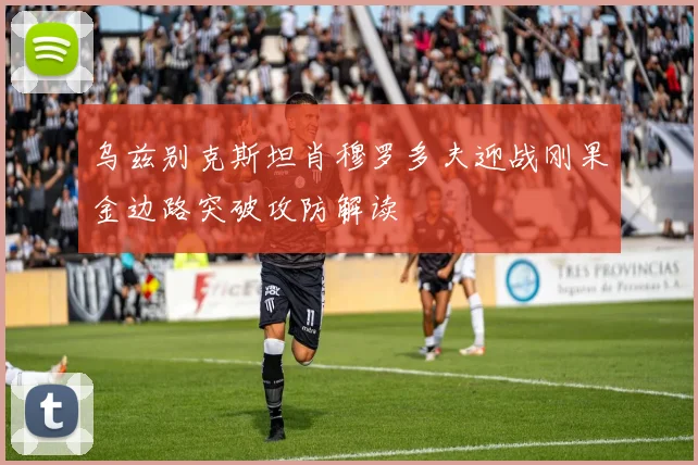 乌兹别克斯坦肖穆罗多夫迎战刚果金边路突破攻防解读