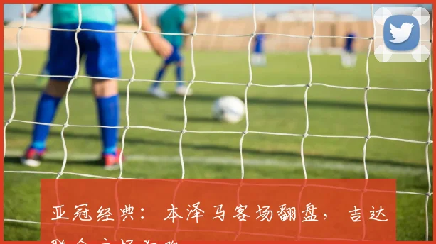 亚冠经典：本泽马客场翻盘，吉达联合主场狂欢