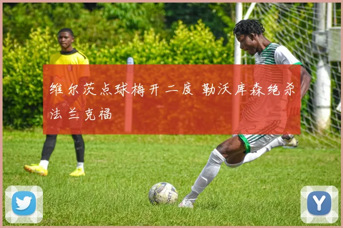 维尔茨点球梅开二度 勒沃库森绝杀法兰克福